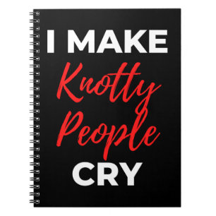 I Make Knotty People Cry Notebook