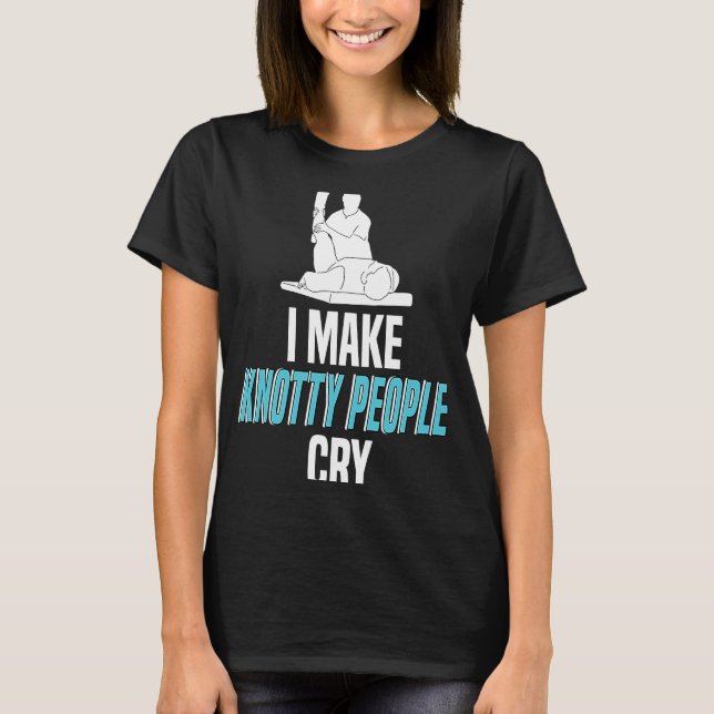 I Make Knotty People Cry Physiotherapist Chiroprac T-Shirt (Front)