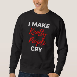 I Make Knotty People Cry Sweatshirt
