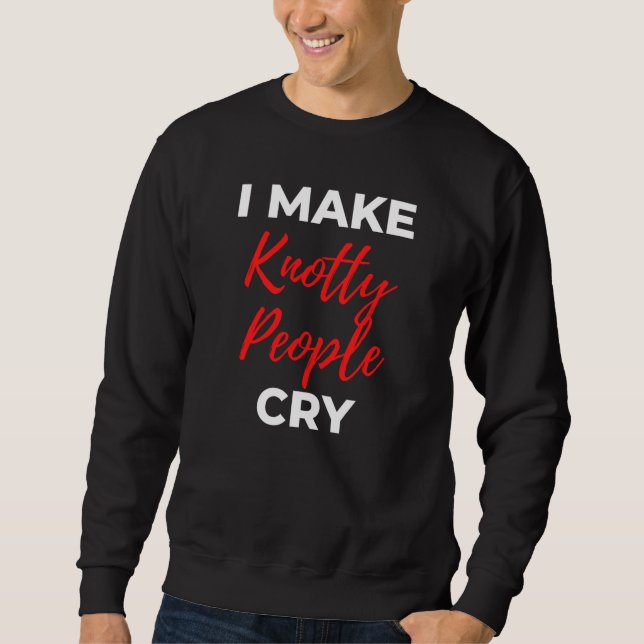 I Make Knotty People Cry Sweatshirt (Front)