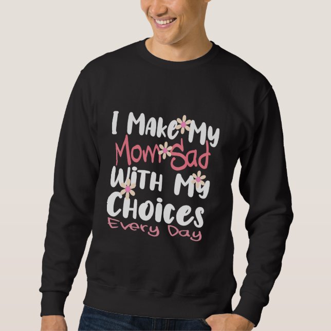 I make my mom sad with my choices Every day Sweatshirt (Front)