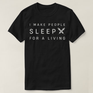 I Make People Sleep For A Living T-Shirt