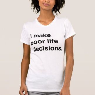 I Make Poor Life Decisions T-Shirt