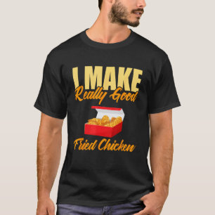 I Make Really Good Fried Chicken T-Shirt