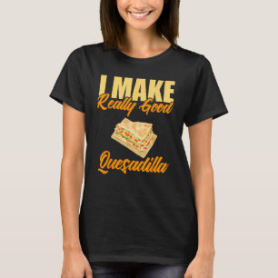 I Make Really Good Quesadilla T-Shirt