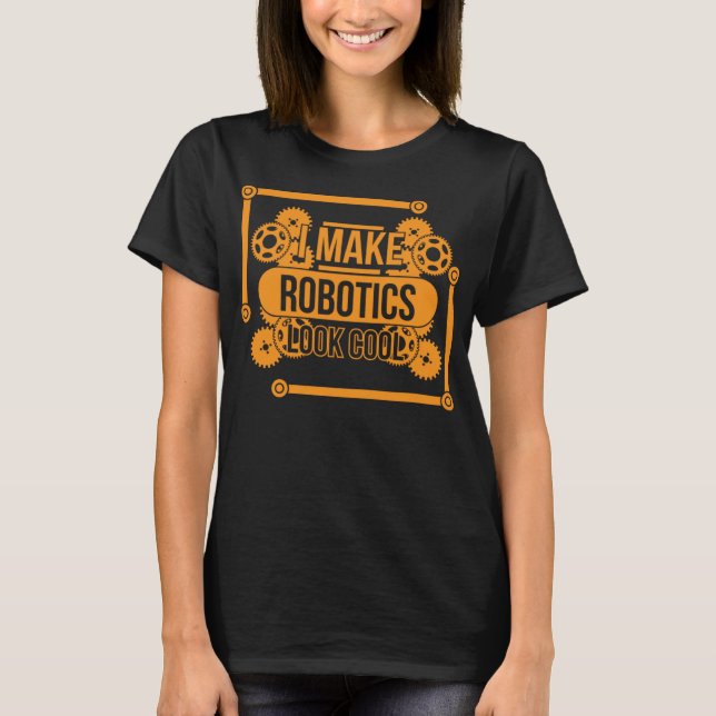 I Make Robotics Look Cool Funny Gears Robot Lover  T-Shirt (Front)
