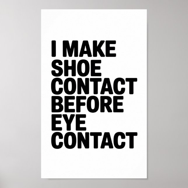 "I Make Shoe Contact Before Eye Contact" Poster (Front)