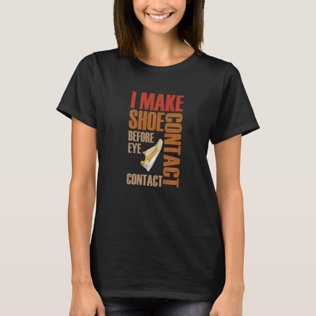I Make Shoe Contact Before Eye Contact Shoe T-Shirt (Front)