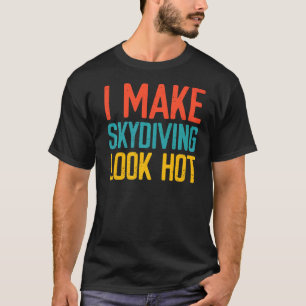 I Make Skydiving Look Hot T-Shirt