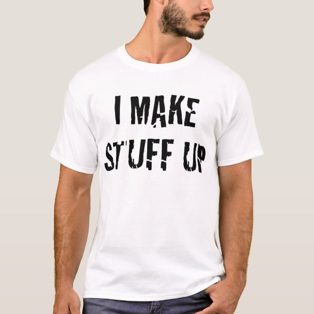 I Make Stuff Up T-Shirt (Front)