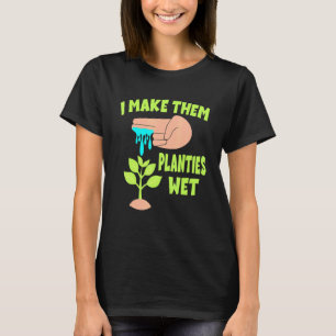 I Make Them Planties Wet 5 T-Shirt