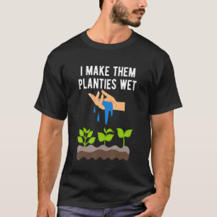 I Make Them Planties Wet Adult Gardening Jokes T-Shirt