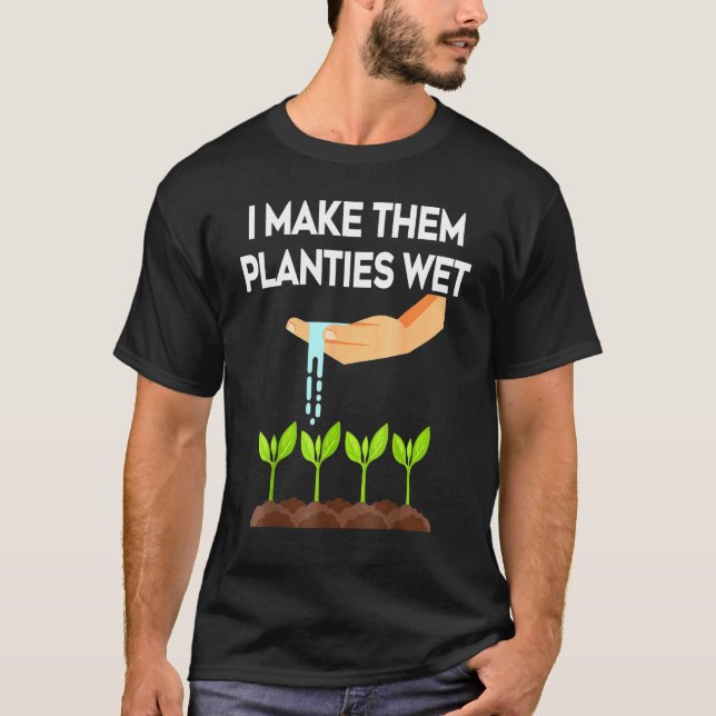 I Make Them Planties Wet Garden I Wet My Plants T-Shirt (Front)