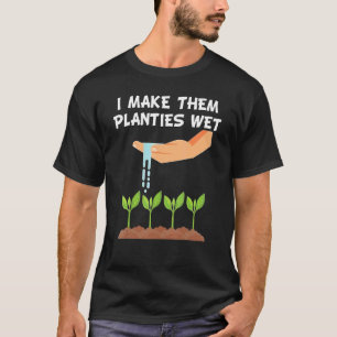 I Make Them Planties Wet  Gardener Gardening T-Shirt