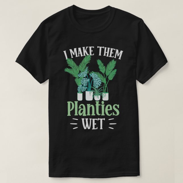 I Make Them Planties Wet Gardener Plant Gardening  T-Shirt (Design Front)