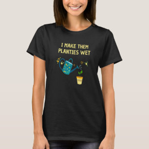 I Make Them Planties Wet Gardening Plants Sarcast T-Shirt
