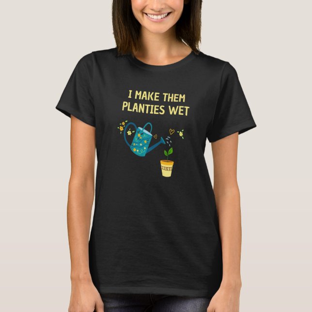I Make Them Planties Wet  Gardening Plants Sarcast T-Shirt (Front)