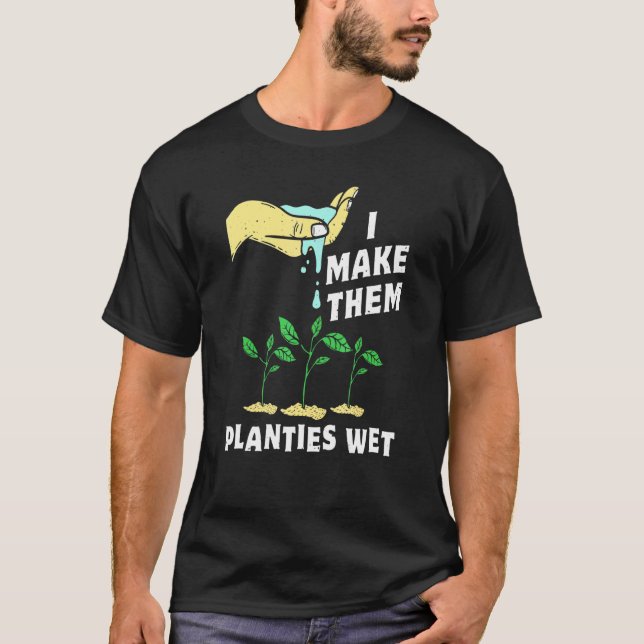 I Make Them Planties Wet Gardening Pun Plant Water T-Shirt (Front)
