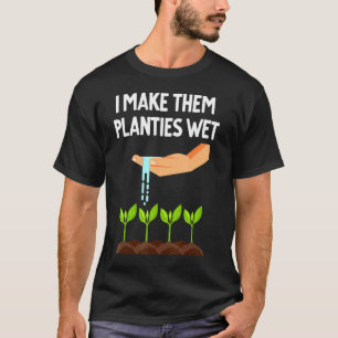 I Make Them Planties Wet  Plant Quote Men Women T-Shirt