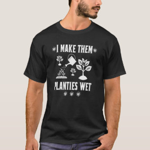 I Make Them Planties Wet Plants Sayings For Garden T-Shirt