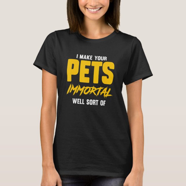 I Make Your Pets Immortal  Well Sort Of T-Shirt (Front)
