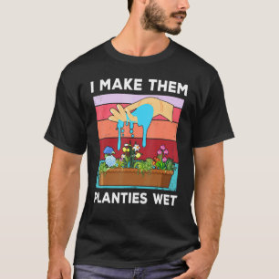 I MakeThem Planties Wet Garderner Gardening Saying T-Shirt
