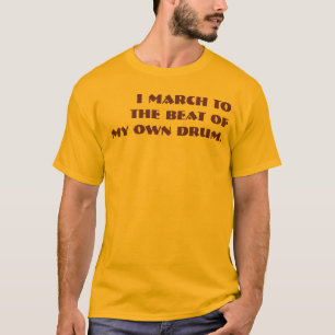 I March to the Beat of My Own Drum. T-Shirt