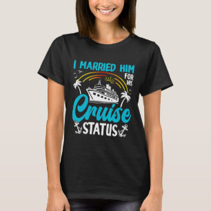 I Married Him For His Cruise Status Fun Sea  T-Shirt