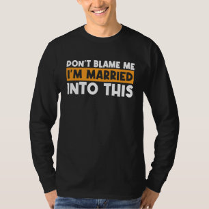 I Married This What's Your Excuse  Don't Blame Me T-Shirt