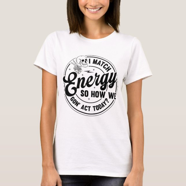 I match energy, Funny quote ,Skeleton Snarky T-Shirt (Front)