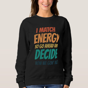 I Match Energy So Go Ahead And Decide How We Gon' Sweatshirt