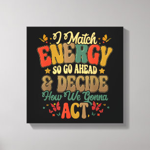 I Match Energy So Go Ahead And Decide How We Gonna Canvas Print