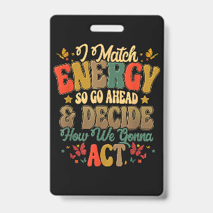 I Match Energy So Go Ahead And Decide How We Gonna ID Badge