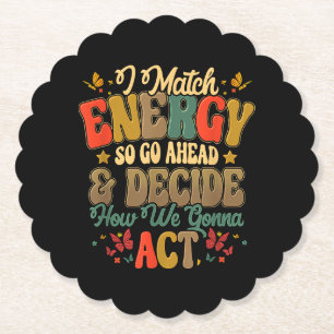 I Match Energy So Go Ahead And Decide How We Gonna Paper Coaster