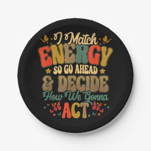 I Match Energy So Go Ahead And Decide How We Gonna Paper Plate
