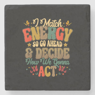 I Match Energy So Go Ahead And Decide How We Gonna Stone Coaster