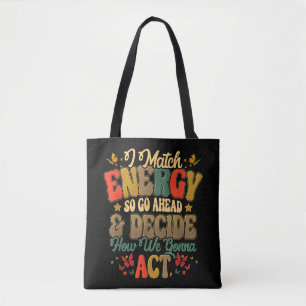 I Match Energy So Go Ahead And Decide How We Gonna Tote Bag
