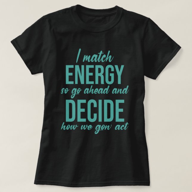 I Match Energy So Go Ahead Funny T-Shirt (Design Front)