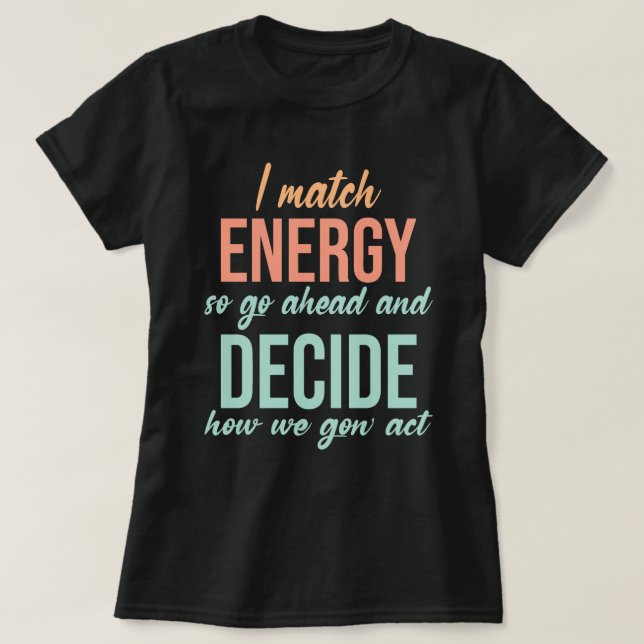 I Match Energy So Go Ahead Funny T-Shirt (Design Front)