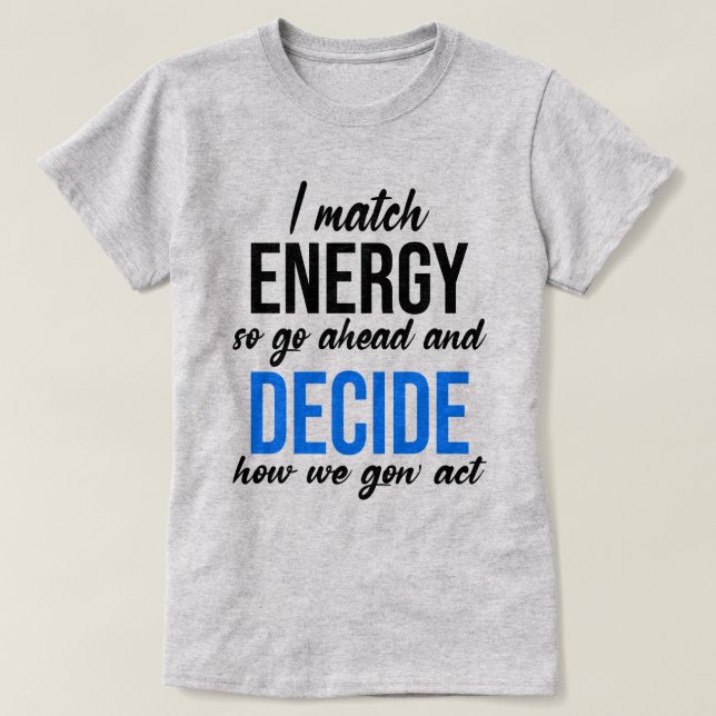I Match Energy So Go Ahead Funny T-Shirt (Design Front)