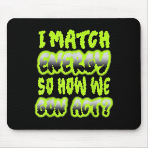 I Match Energy So How We Gon Act Mouse Pad