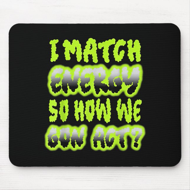 I Match Energy So How We Gon Act Mouse Pad (Front)