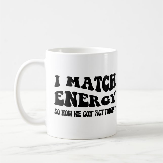 I Match Energy So How We Gon' Act Today Coffee Mug (Left)