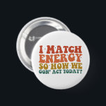 I Match Energy So How We Gon' Act Today Sarcastic 6 Cm Round Badge<br><div class="desc">I Match Energy So How We Gon' Act Today Sarcastic</div>