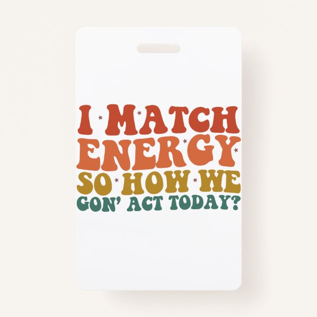 I Match Energy So How We Gon' Act Today Sarcastic ID Badge (Front)