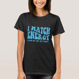 i match energy so how we gon' act today T-Shirt
