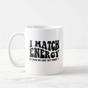 i match energy so how we gon' act today T-Shirt Coffee Mug