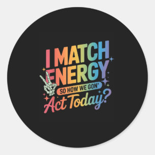 I Match Energy So How We Gone Act Today Funny Quot Classic Round Sticker