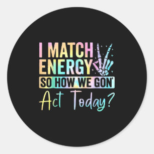 I Match Energy So How We Gone Act Today Tie Dye Ha Classic Round Sticker
