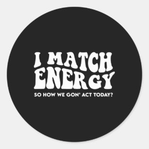 I Match Energy So How We Gon'T Act Today Classic Round Sticker